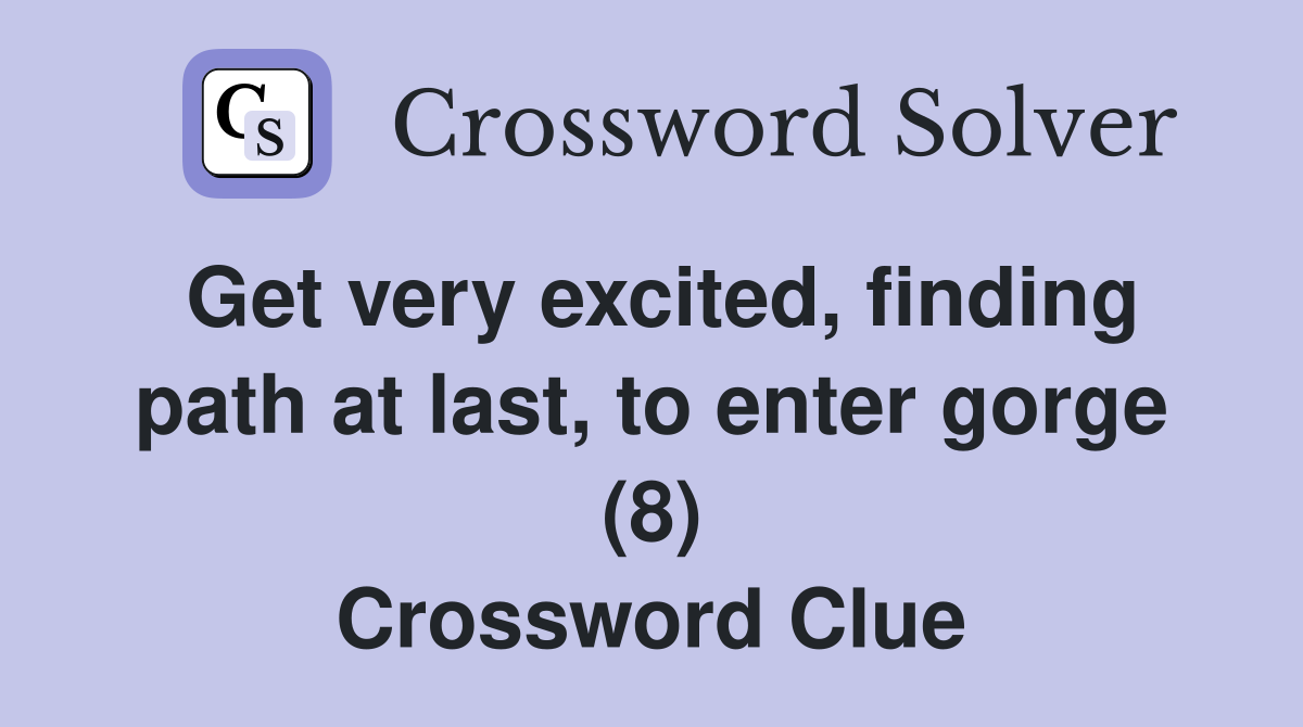 Get very excited, finding path at last, to enter gorge (8) Crossword Clue