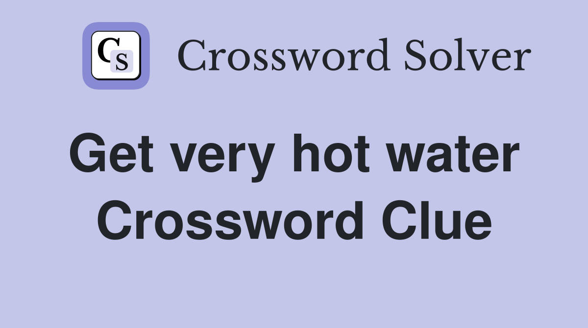 Get very hot water  Crossword Clue