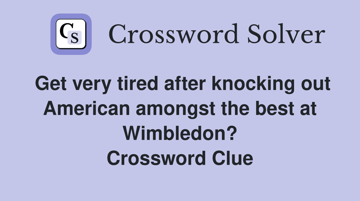 Get very tired after knocking out American amongst the best at Wimbledon? Crossword Clue