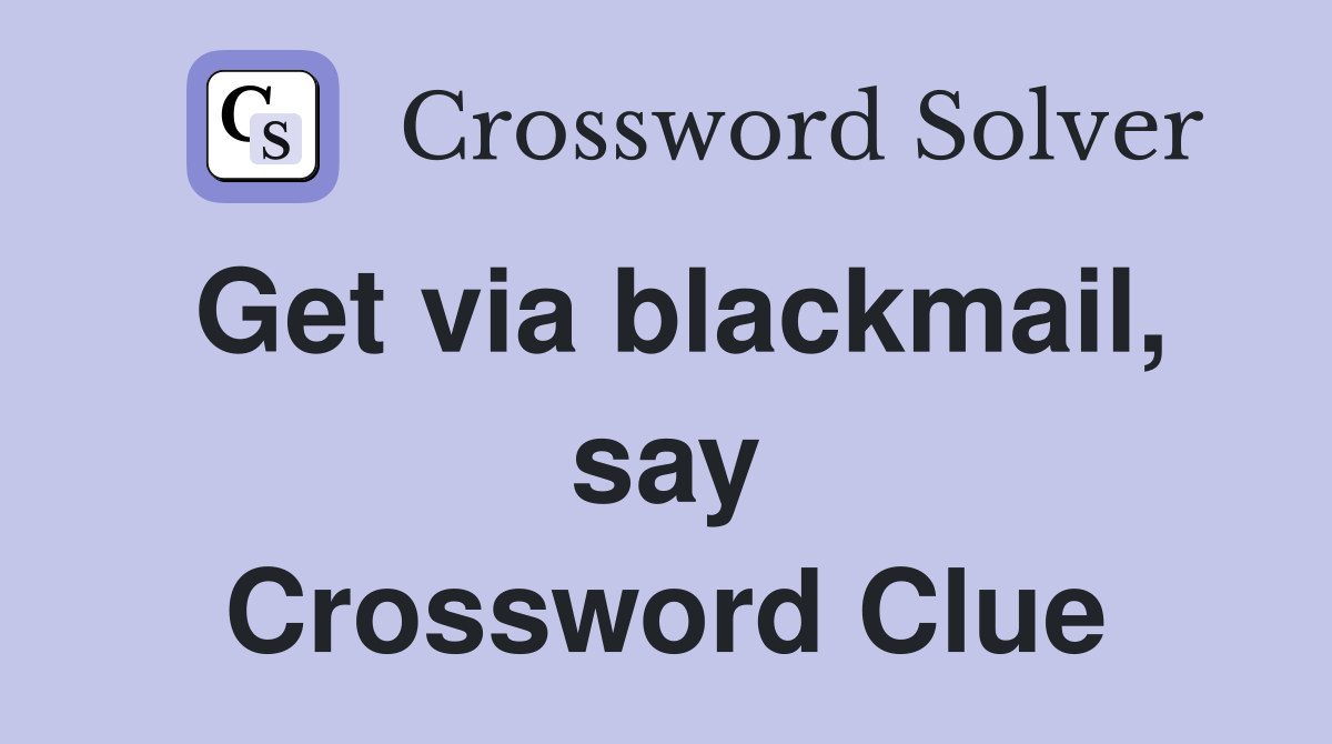 Get via blackmail, say Crossword Clue