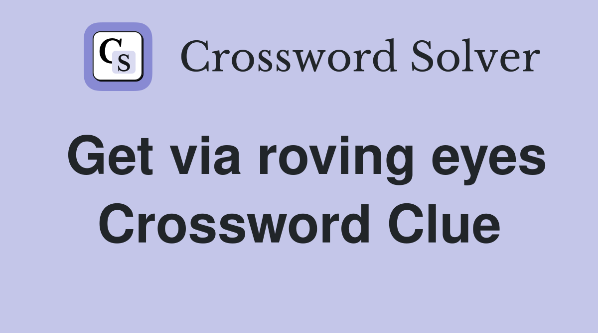 Get via roving eyes Crossword Clue