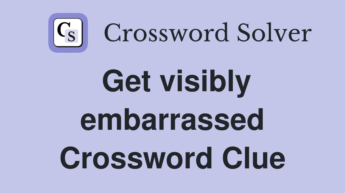 Get visibly embarrassed Crossword Clue