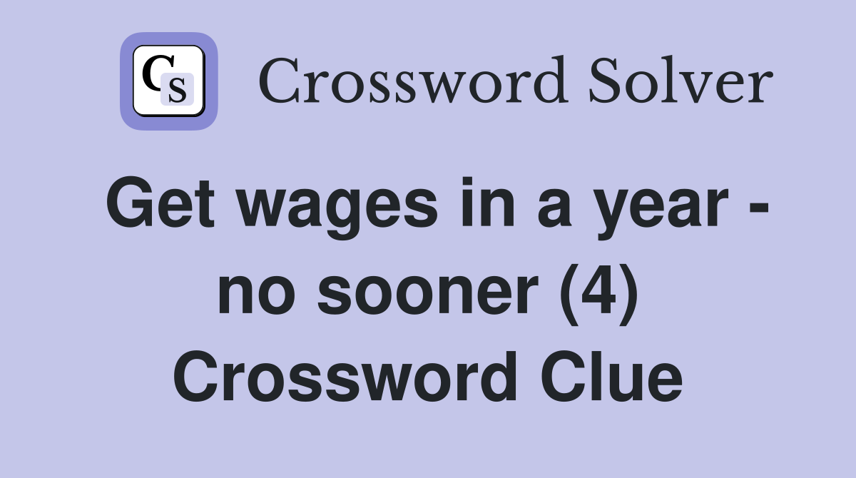 Get wages in a year - no sooner (4) Crossword Clue
