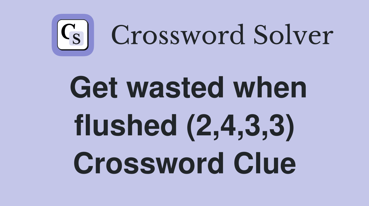 Get wasted when flushed (2,4,3,3) Crossword Clue
