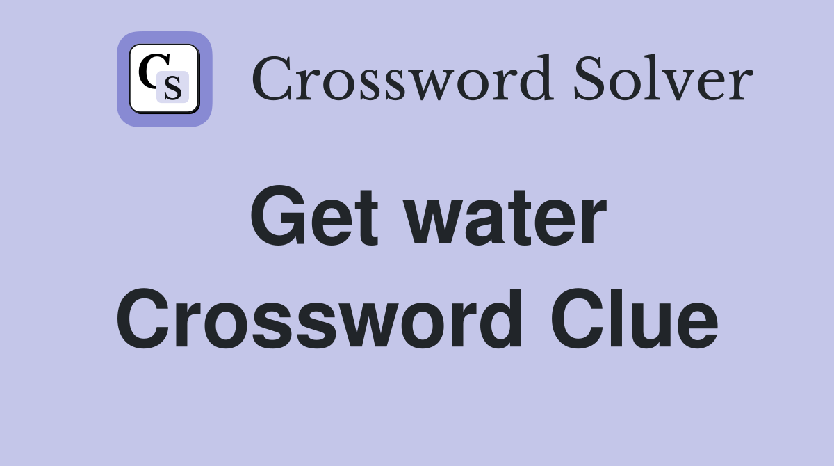 Get water Crossword Clue