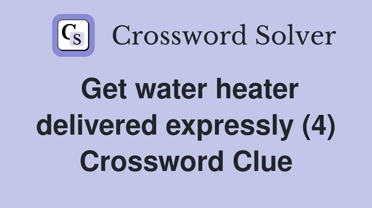 Get water heater delivered expressly (4) Crossword Clue