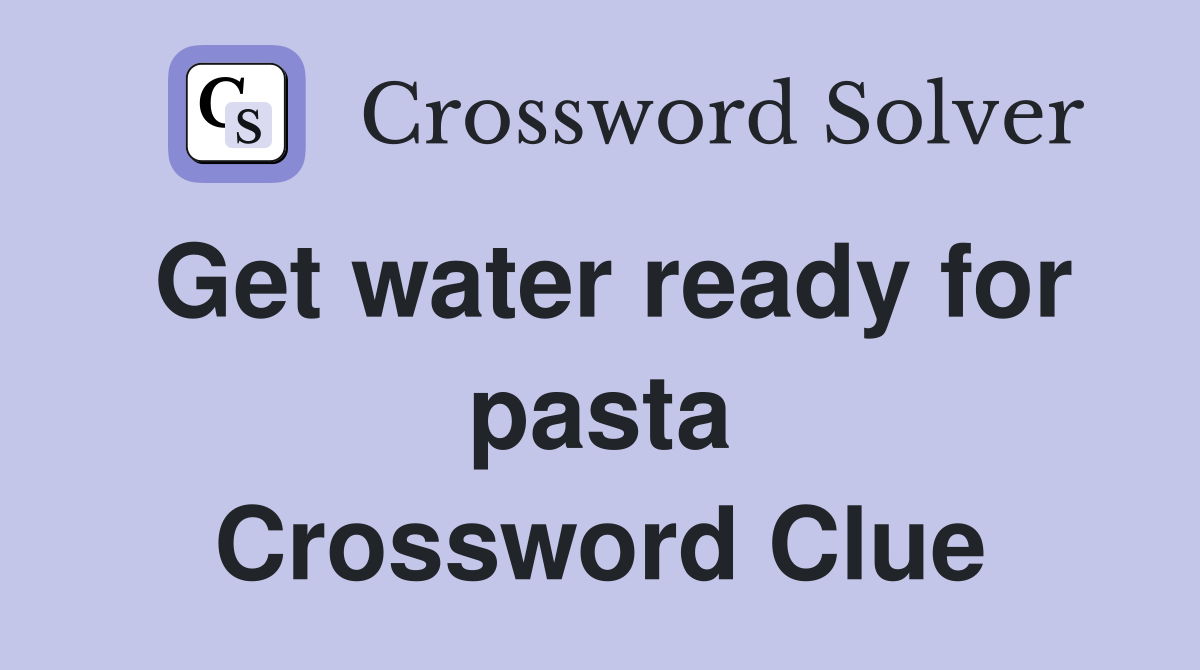 Get water ready for pasta Crossword Clue
