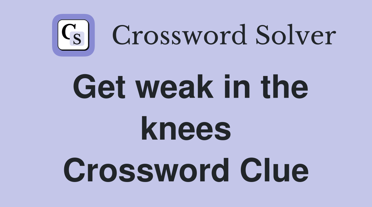 Get weak in the knees Crossword Clue