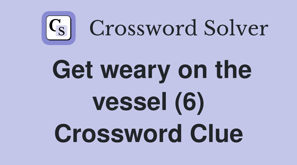 Get weary on the vessel (6) Crossword Clue