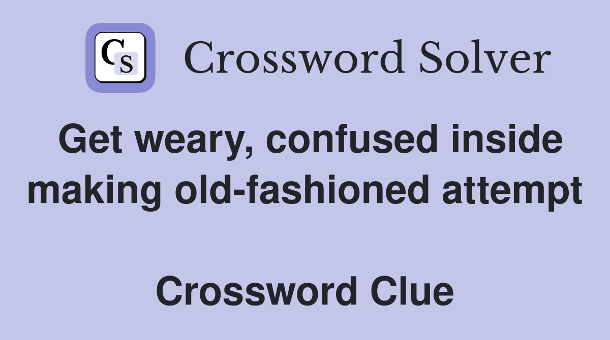 Get weary, confused inside making old-fashioned attempt  Crossword Clue