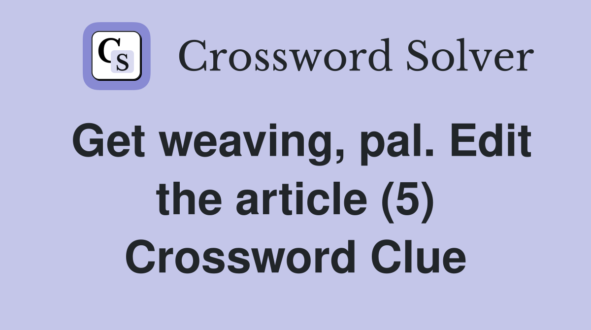 Get weaving, pal. Edit the article (5) Crossword Clue