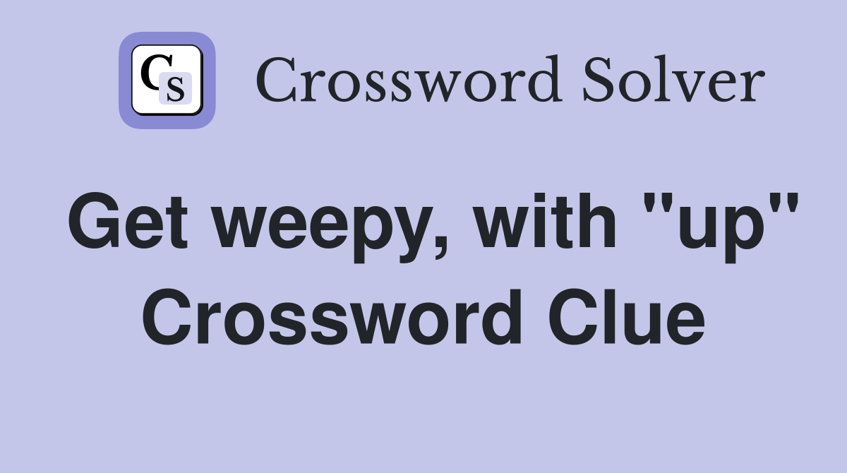 Get weepy, with "up" Crossword Clue
