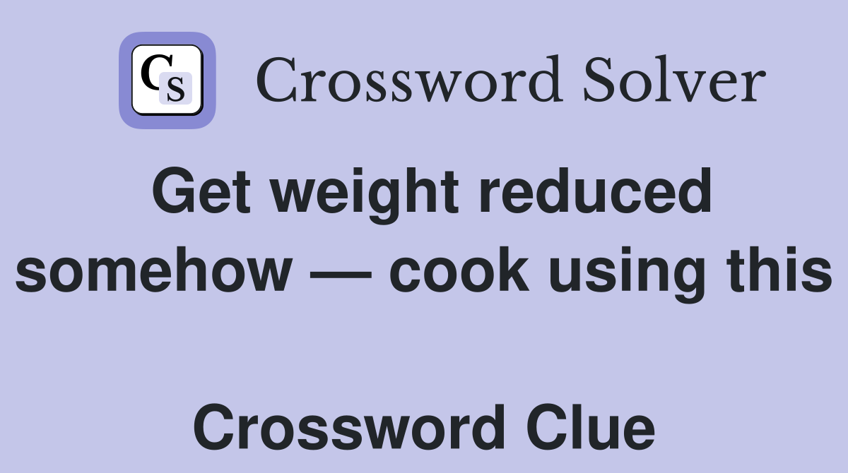 Get weight reduced somehow — cook using this  Crossword Clue