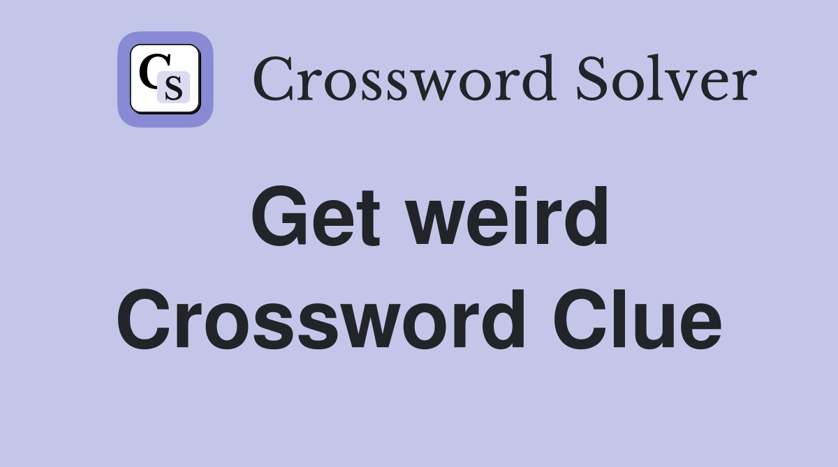 Get weird Crossword Clue