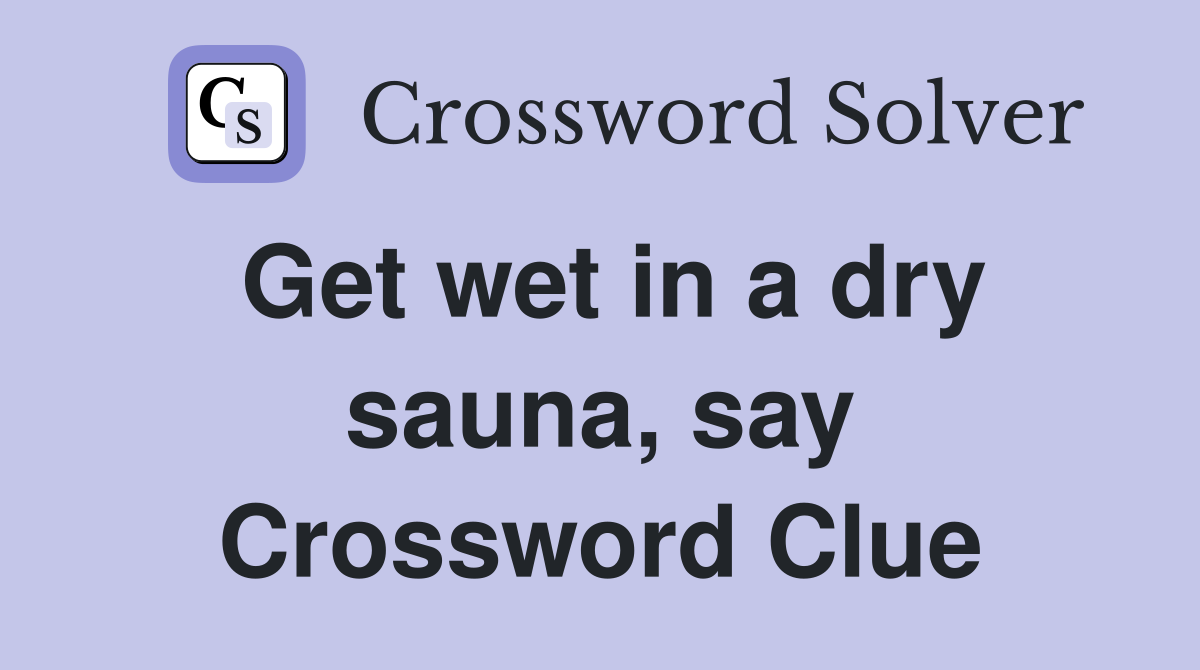 Get wet in a dry sauna, say Crossword Clue