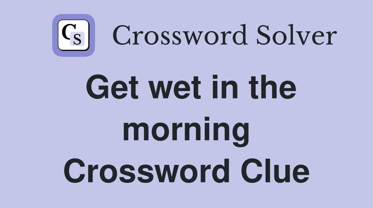 Get wet in the morning Crossword Clue