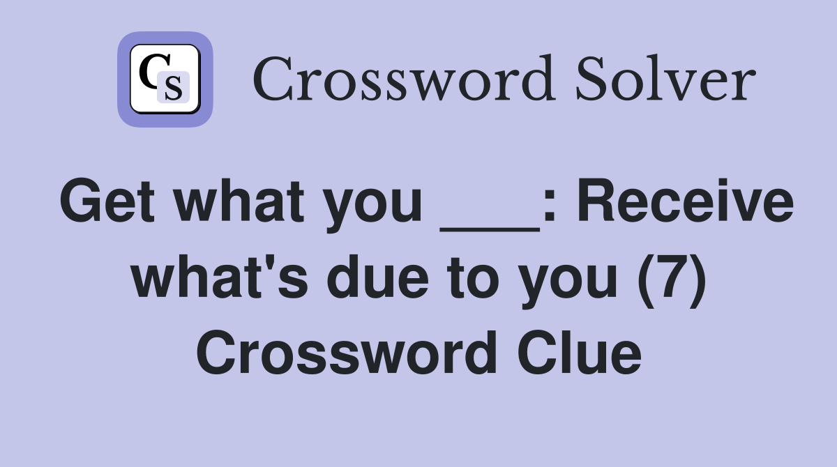 Get what you ___: Receive what's due to you (7) Crossword Clue