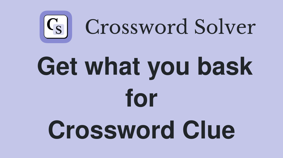 Get what you bask for Crossword Clue