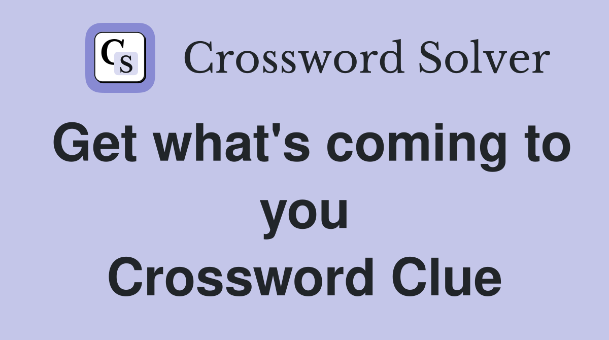 Get what's coming to you Crossword Clue