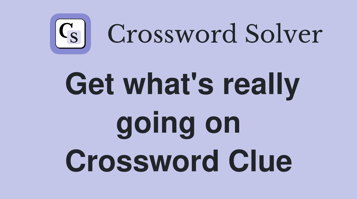 Get what's really going on Crossword Clue