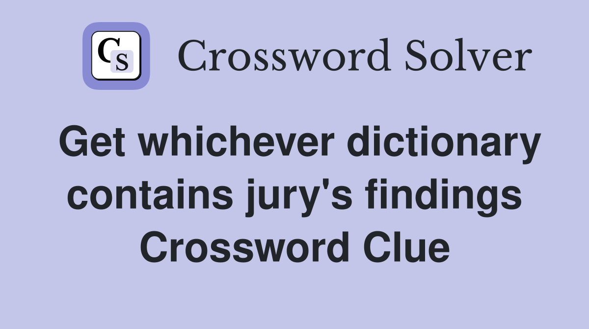 Get whichever dictionary contains jury's findings Crossword Clue