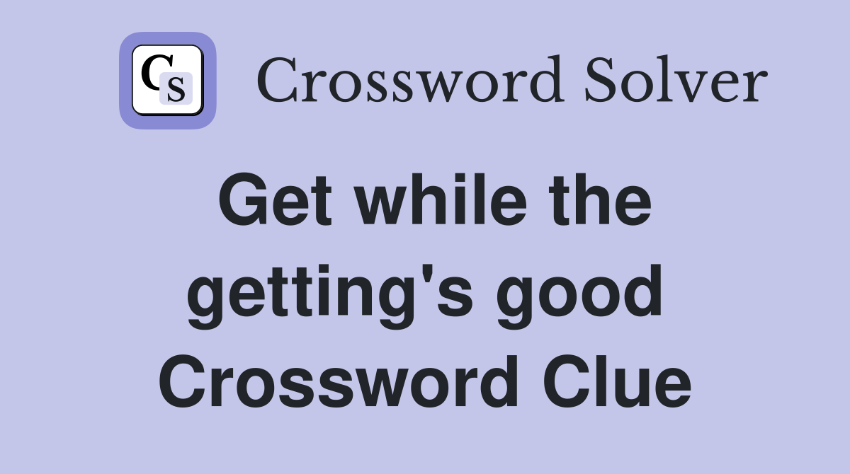 Get while the getting's good Crossword Clue