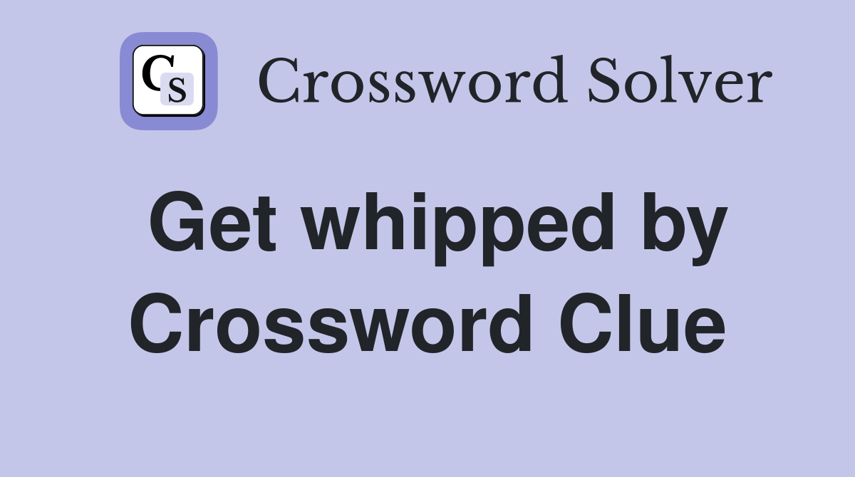 Get whipped by Crossword Clue