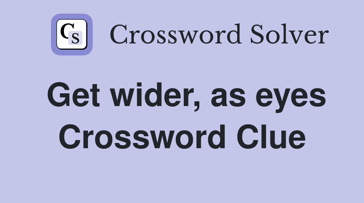 Get wider, as eyes Crossword Clue
