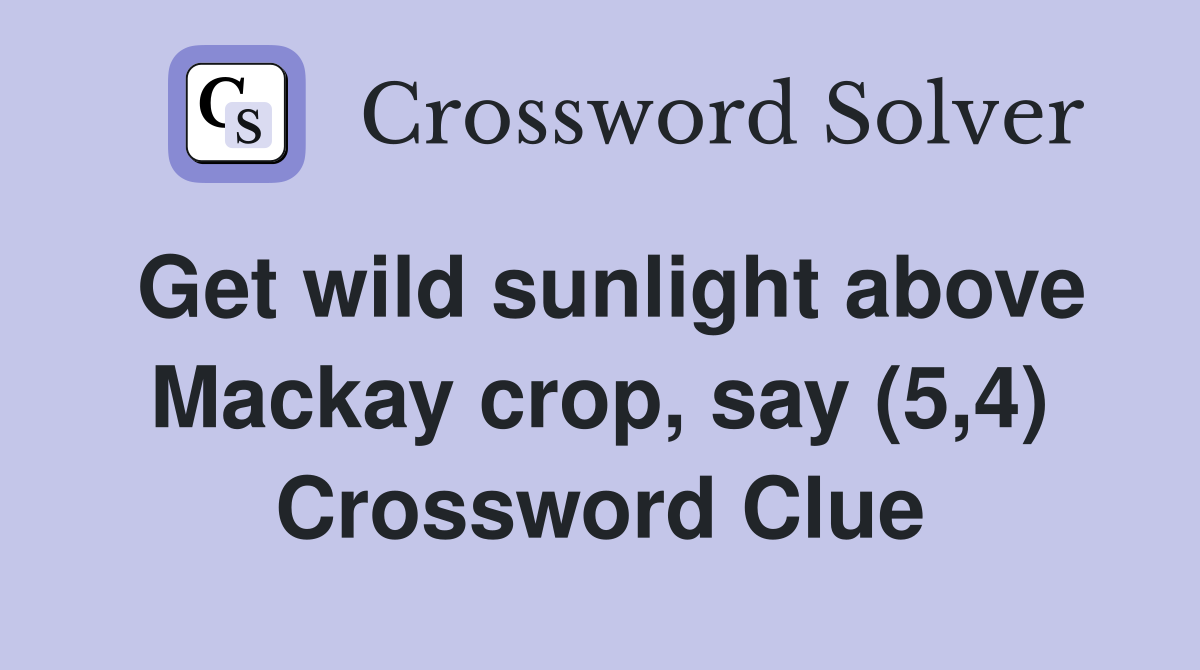 Get wild sunlight above Mackay crop, say (5,4) Crossword Clue