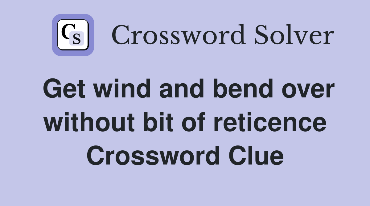 Get wind and bend over without bit of reticence Crossword Clue