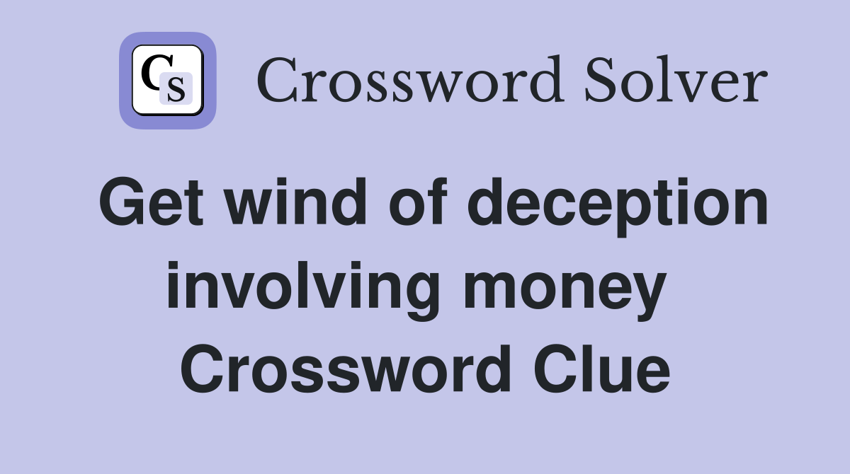 Get wind of deception involving money  Crossword Clue