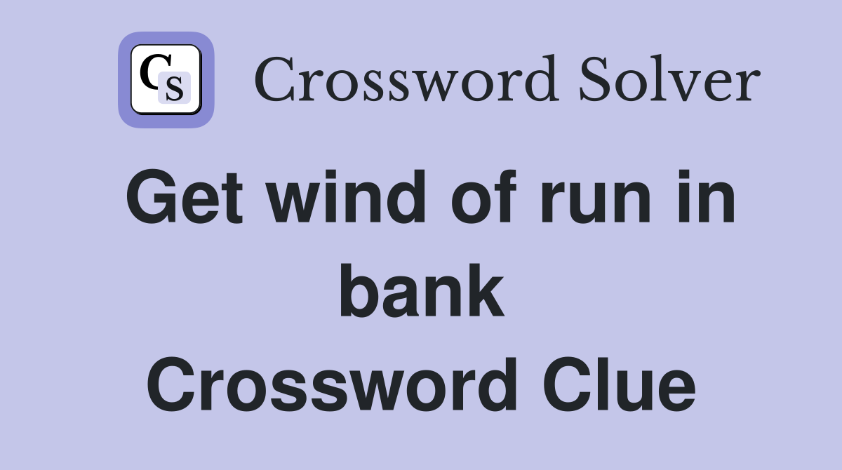 Get wind of run in bank Crossword Clue