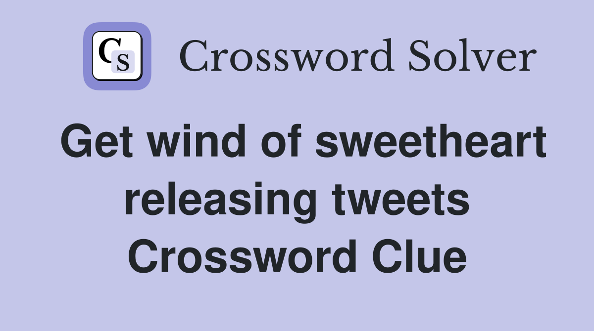 Get wind of sweetheart releasing tweets Crossword Clue
