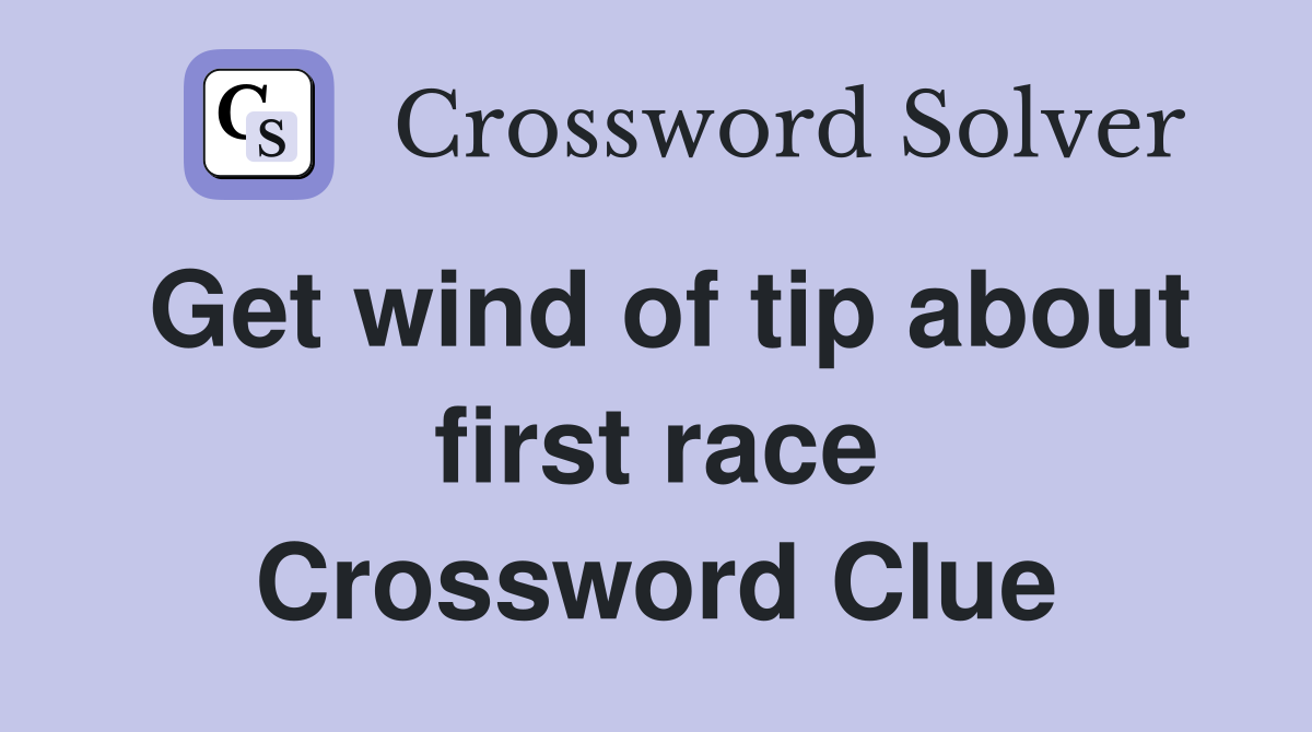 Get wind of tip about first race Crossword Clue