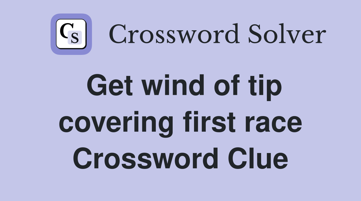 Get wind of tip covering first race Crossword Clue