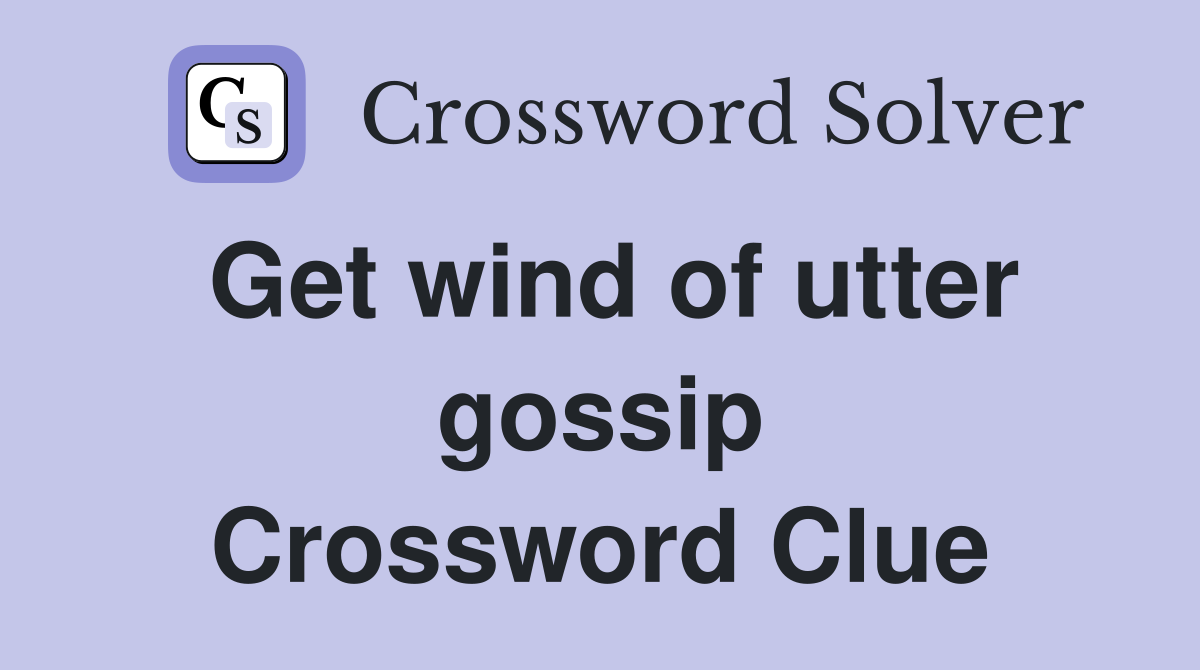 Get wind of utter gossip Crossword Clue