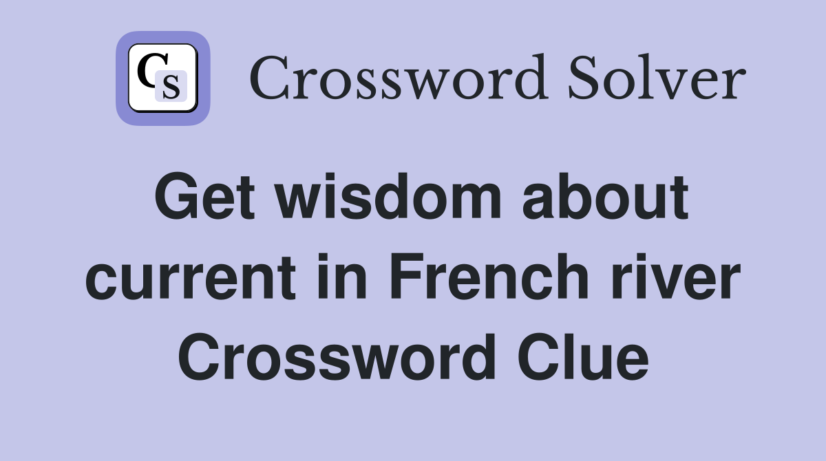 Get wisdom about current in French river Crossword Clue