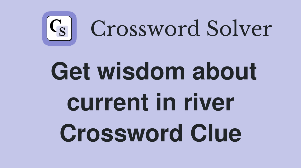 Get wisdom about current in river Crossword Clue