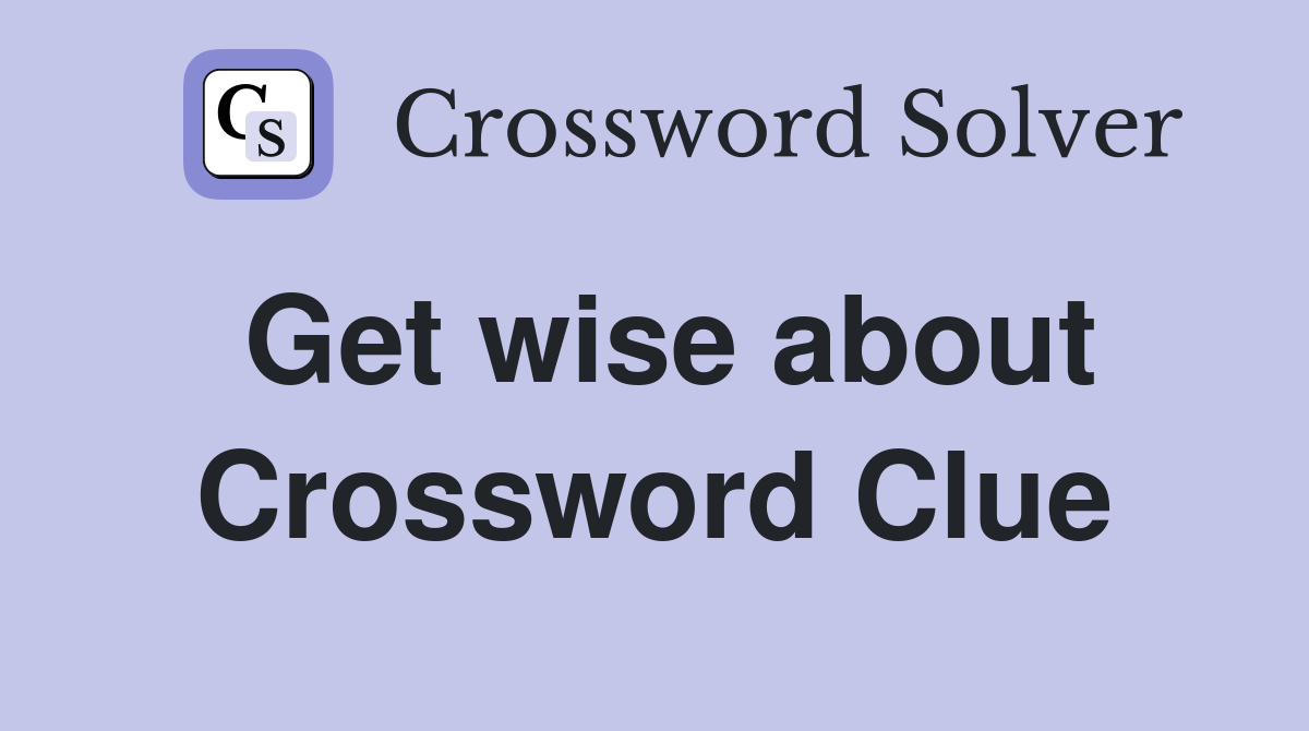 Get wise about Crossword Clue