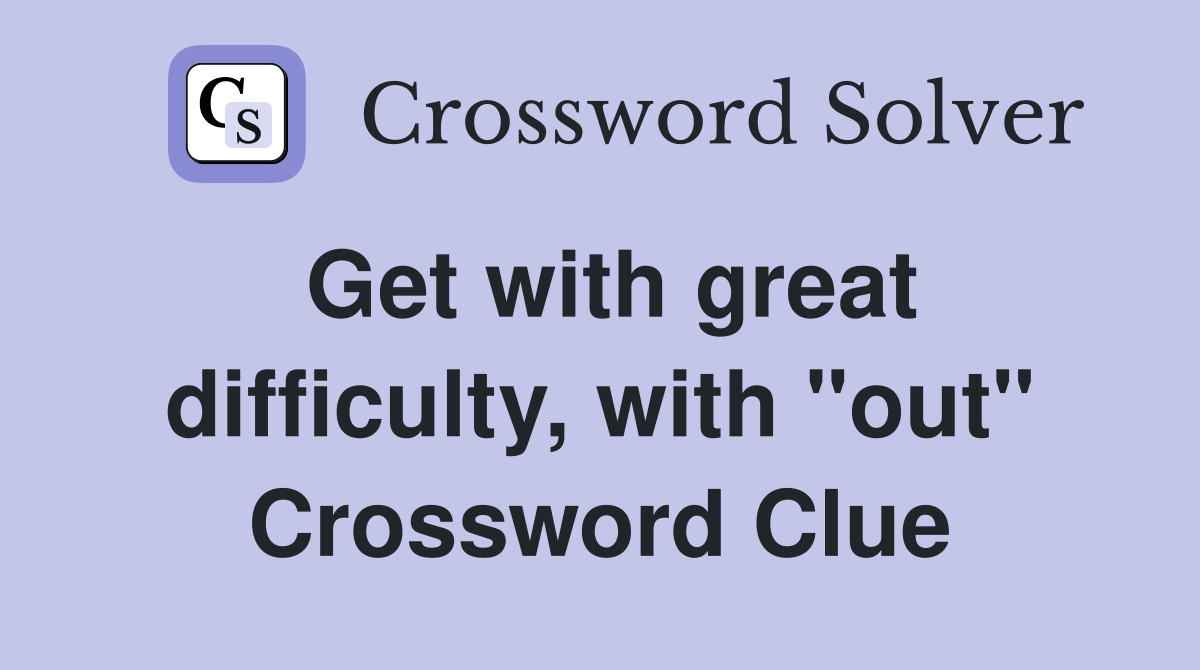 Get with great difficulty, with "out" Crossword Clue