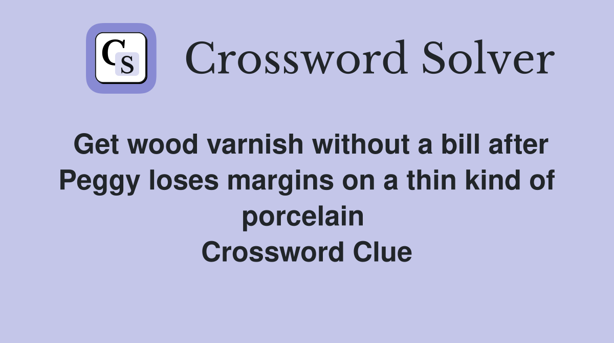 Get wood varnish without a bill after Peggy loses margins on a thin kind of porcelain  Crossword Clue