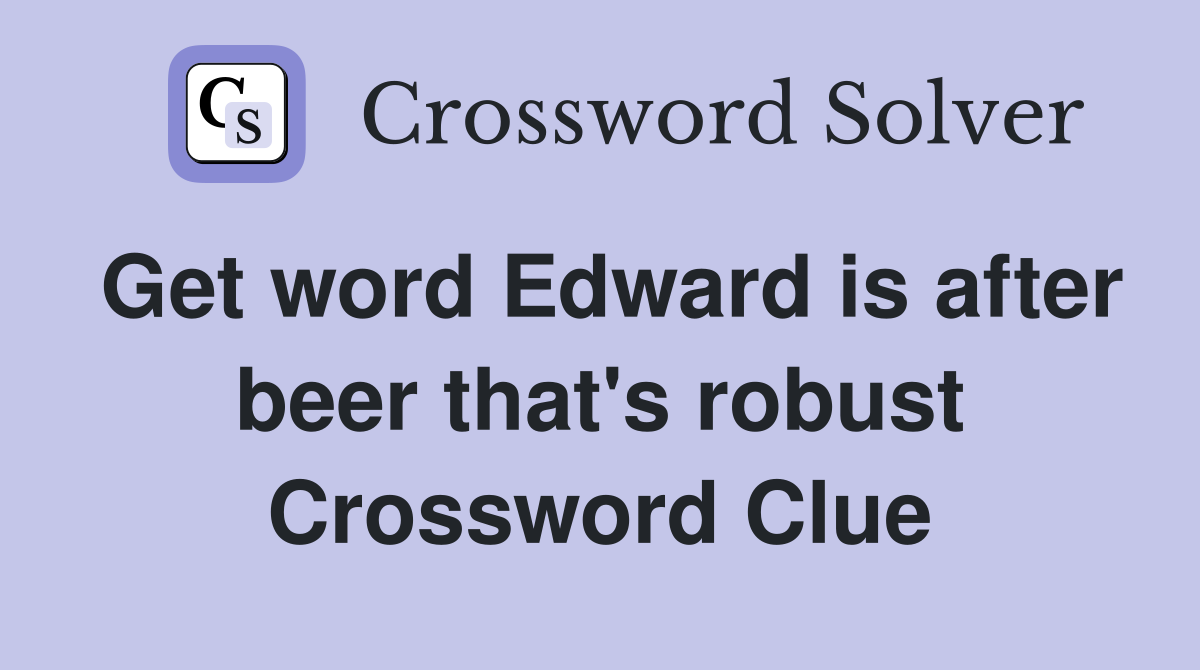 Get word Edward is after beer that's robust Crossword Clue