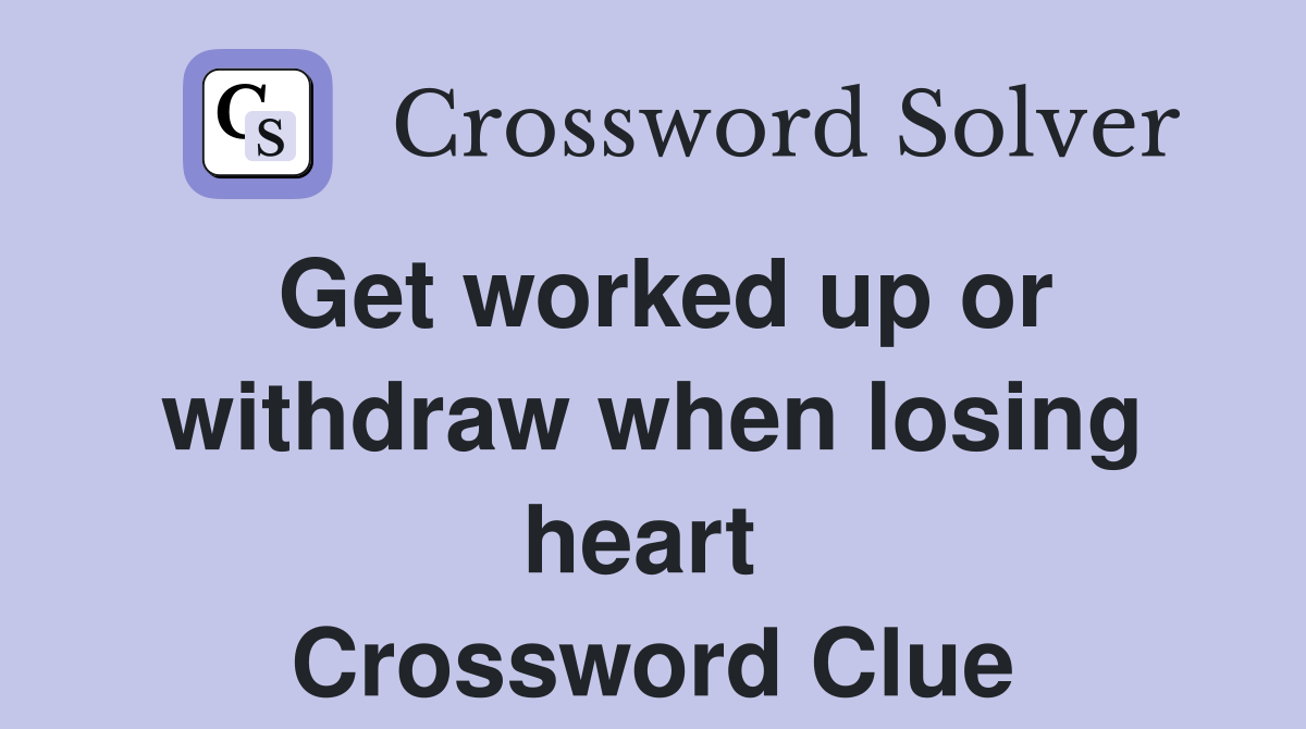 Get worked up or withdraw when losing heart  Crossword Clue
