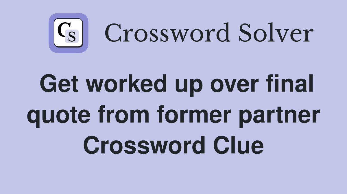 Get worked up over final quote from former partner Crossword Clue