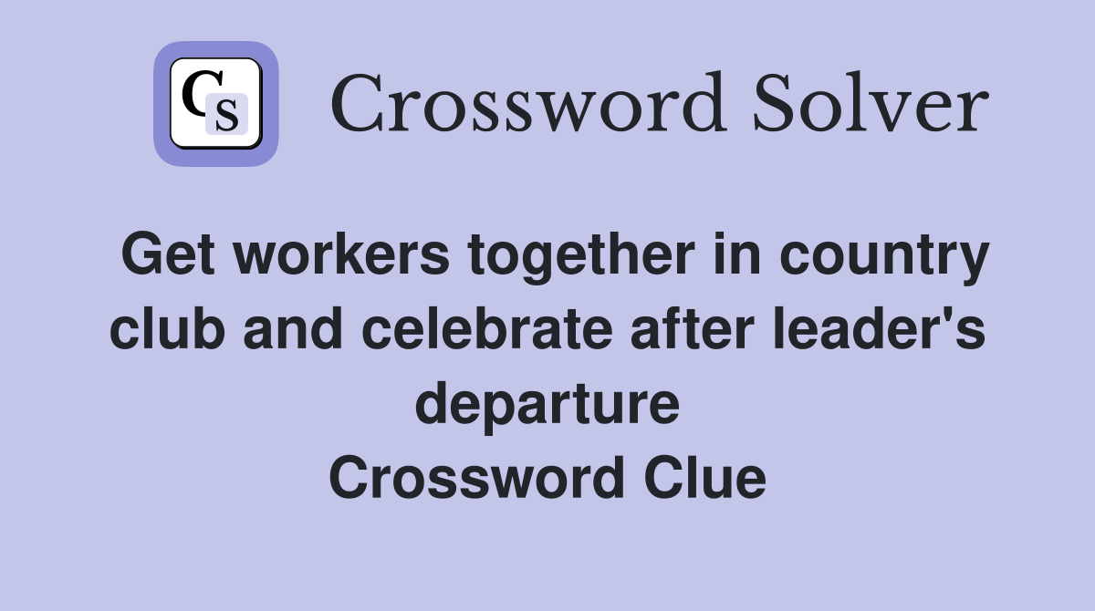 Get workers together in country club and celebrate after leader's departure Crossword Clue