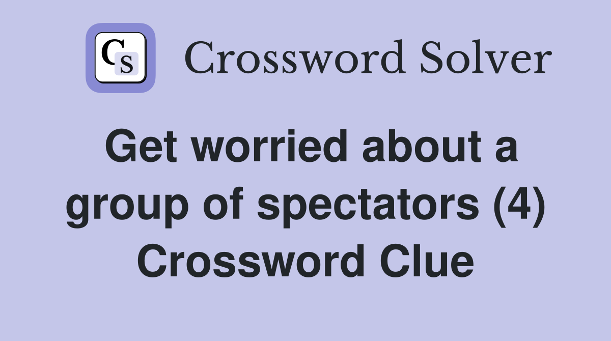 Get worried about a group of spectators (4) Crossword Clue