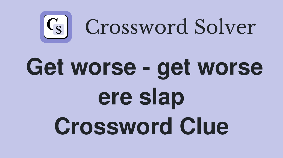 Get worse - get worse ere slap Crossword Clue