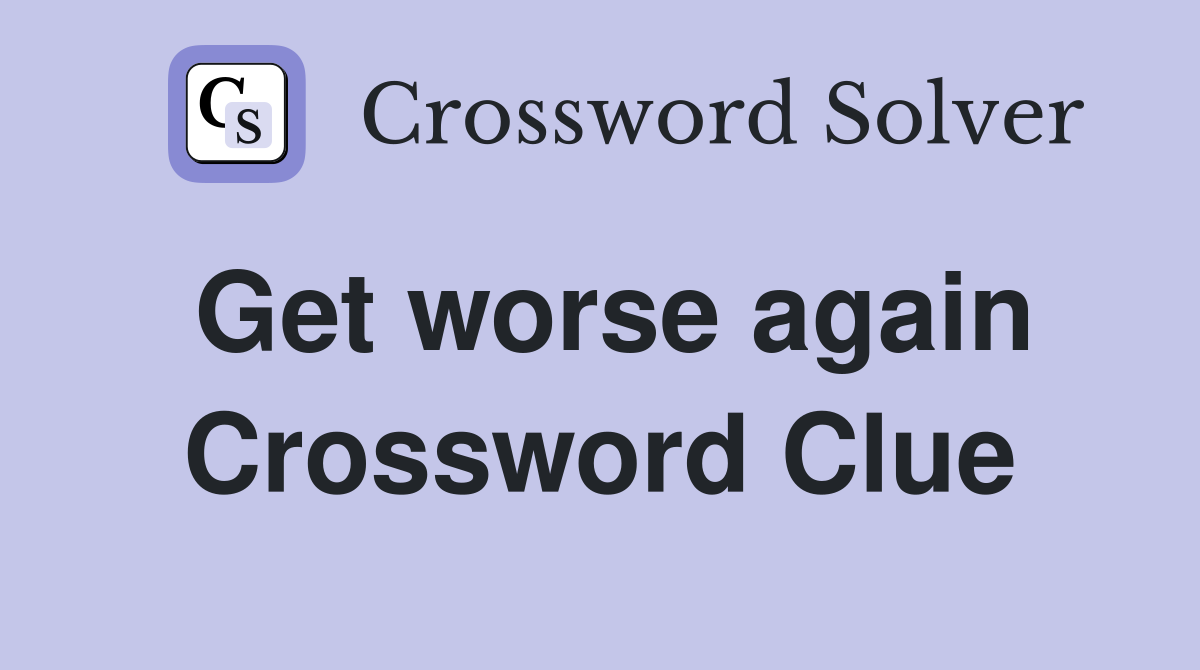 Get worse again Crossword Clue
