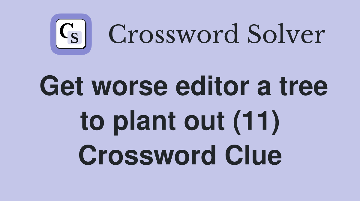 Get worse editor a tree to plant out (11) Crossword Clue