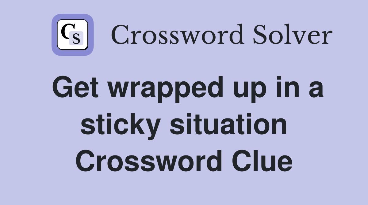 Get wrapped up in a sticky situation Crossword Clue